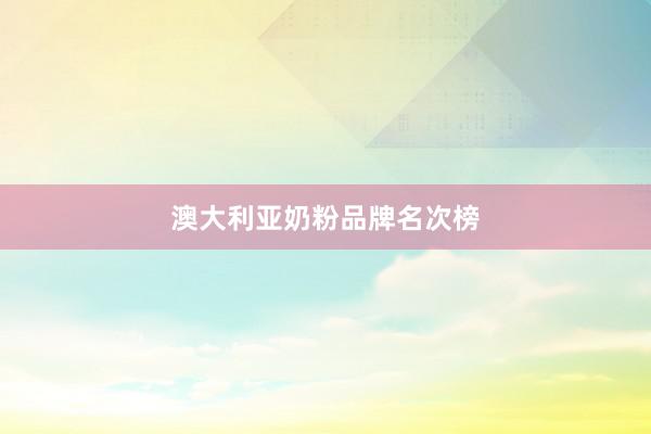 澳大利亚奶粉品牌名次榜