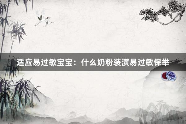 适应易过敏宝宝：什么奶粉装潢易过敏保举