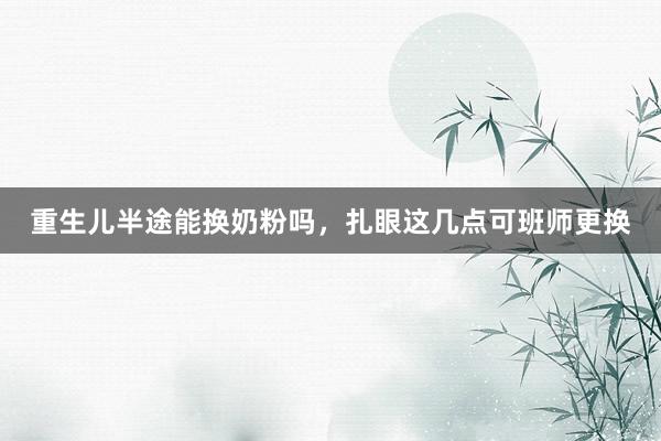 重生儿半途能换奶粉吗，扎眼这几点可班师更换