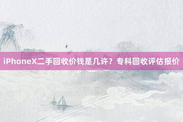 iPhoneX二手回收价钱是几许？专科回收评估报价