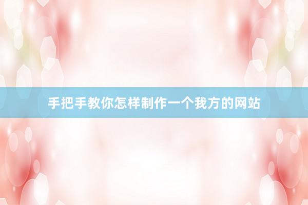 手把手教你怎样制作一个我方的网站