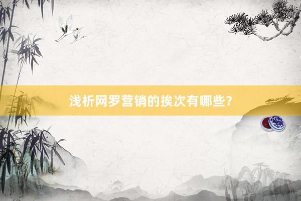 浅析网罗营销的挨次有哪些？