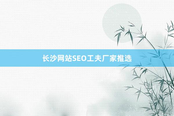 长沙网站SEO工夫厂家推选