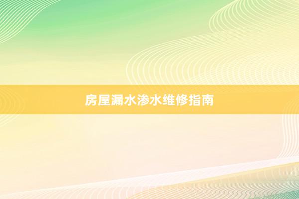 房屋漏水渗水维修指南