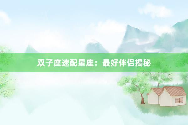 双子座速配星座：最好伴侣揭秘